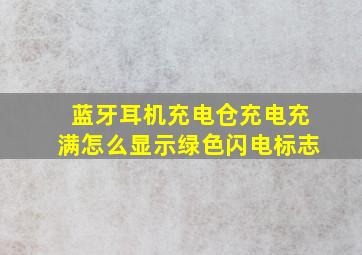 蓝牙耳机充电仓充电充满怎么显示绿色闪电标志