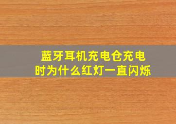 蓝牙耳机充电仓充电时为什么红灯一直闪烁