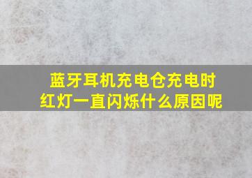 蓝牙耳机充电仓充电时红灯一直闪烁什么原因呢