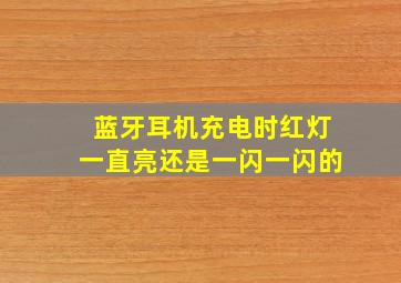 蓝牙耳机充电时红灯一直亮还是一闪一闪的