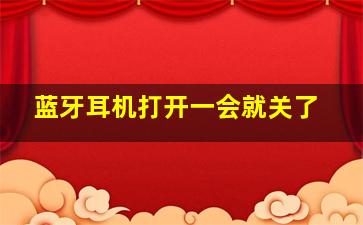 蓝牙耳机打开一会就关了