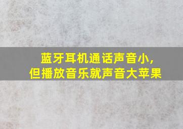 蓝牙耳机通话声音小,但播放音乐就声音大苹果