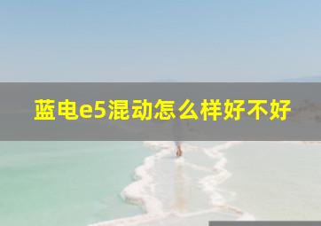 蓝电e5混动怎么样好不好