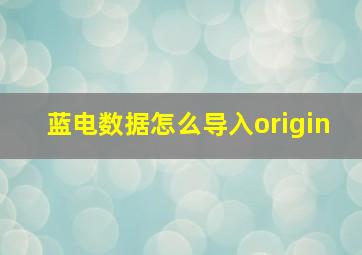 蓝电数据怎么导入origin