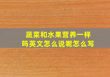 蔬菜和水果营养一样吗英文怎么说呢怎么写