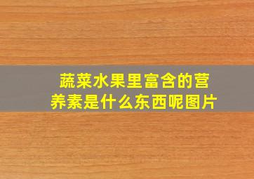 蔬菜水果里富含的营养素是什么东西呢图片