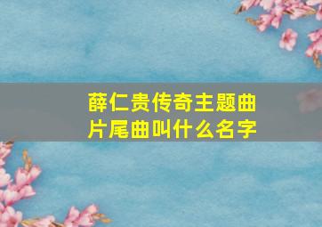 薛仁贵传奇主题曲片尾曲叫什么名字