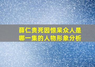 薛仁贵死因惊呆众人是哪一集的人物形象分析