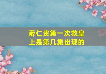 薛仁贵第一次救皇上是第几集出现的