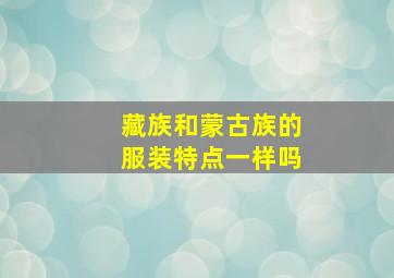 藏族和蒙古族的服装特点一样吗