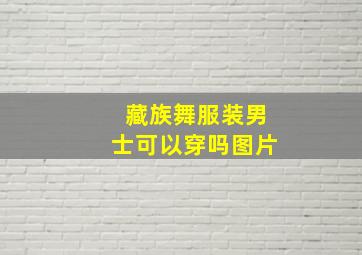 藏族舞服装男士可以穿吗图片