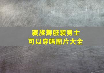 藏族舞服装男士可以穿吗图片大全