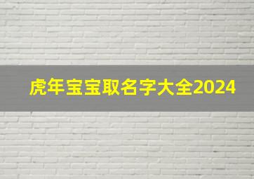 虎年宝宝取名字大全2024