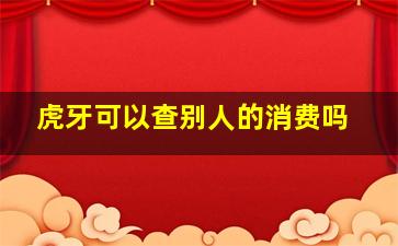 虎牙可以查别人的消费吗