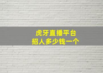 虎牙直播平台招人多少钱一个