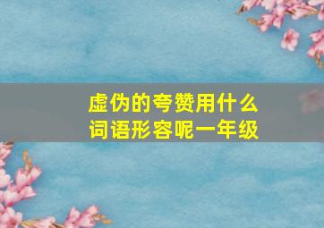 虚伪的夸赞用什么词语形容呢一年级