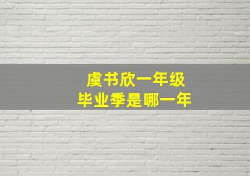 虞书欣一年级毕业季是哪一年