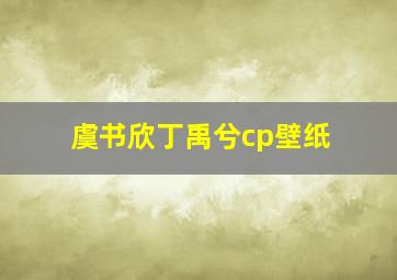 虞书欣丁禹兮cp壁纸