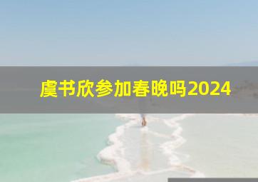 虞书欣参加春晚吗2024