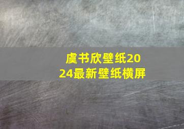 虞书欣壁纸2024最新壁纸横屏