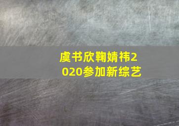 虞书欣鞠婧祎2020参加新综艺