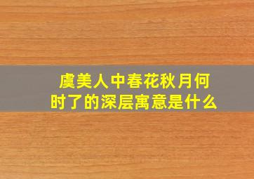 虞美人中春花秋月何时了的深层寓意是什么