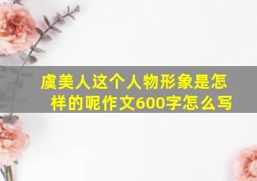 虞美人这个人物形象是怎样的呢作文600字怎么写