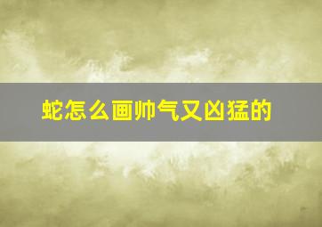 蛇怎么画帅气又凶猛的