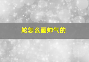 蛇怎么画帅气的