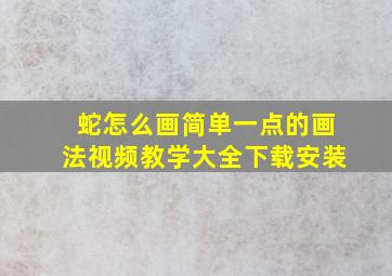 蛇怎么画简单一点的画法视频教学大全下载安装