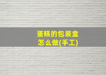 蛋糕的包装盒怎么做(手工)