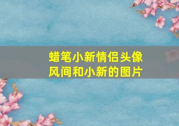 蜡笔小新情侣头像风间和小新的图片