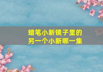 蜡笔小新镜子里的另一个小新哪一集