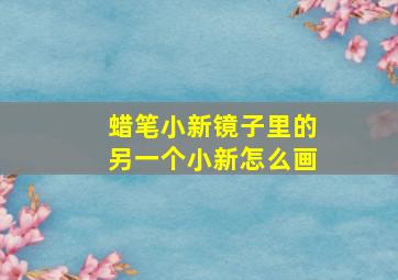 蜡笔小新镜子里的另一个小新怎么画