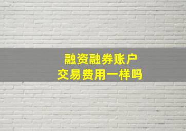 融资融券账户交易费用一样吗