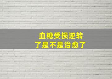 血糖受损逆转了是不是治愈了