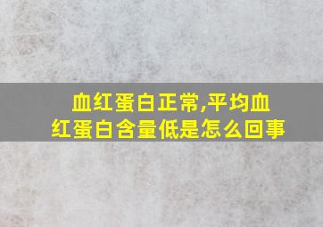 血红蛋白正常,平均血红蛋白含量低是怎么回事