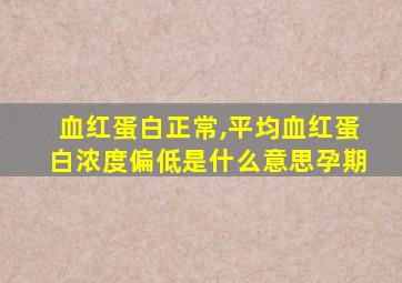 血红蛋白正常,平均血红蛋白浓度偏低是什么意思孕期