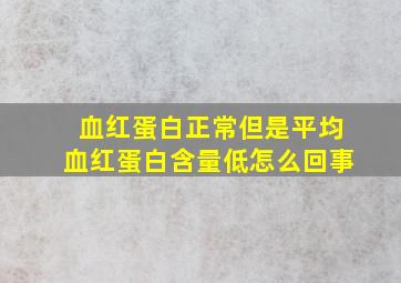 血红蛋白正常但是平均血红蛋白含量低怎么回事