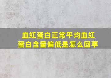 血红蛋白正常平均血红蛋白含量偏低是怎么回事