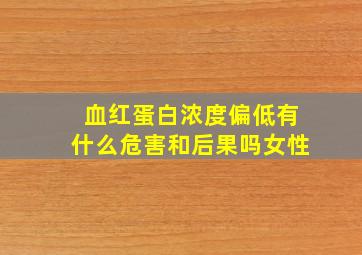 血红蛋白浓度偏低有什么危害和后果吗女性