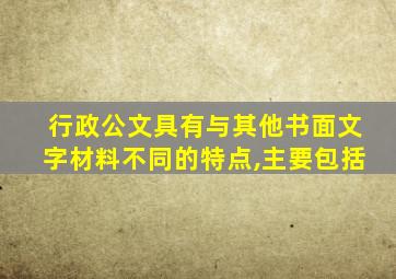 行政公文具有与其他书面文字材料不同的特点,主要包括