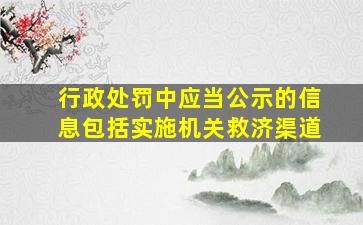 行政处罚中应当公示的信息包括实施机关救济渠道