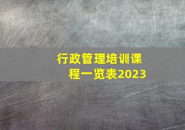 行政管理培训课程一览表2023