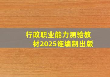 行政职业能力测验教材2025谁编制出版