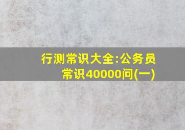 行测常识大全:公务员常识40000问(一)