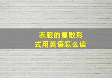 衣服的复数形式用英语怎么读