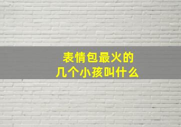 表情包最火的几个小孩叫什么