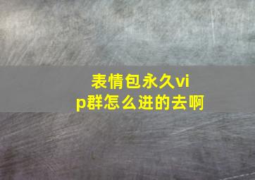 表情包永久vip群怎么进的去啊