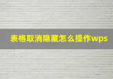 表格取消隐藏怎么操作wps